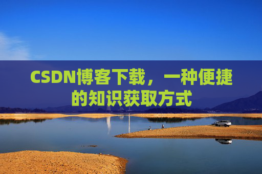 CSDN博客下载,一种便捷的知识获取方式